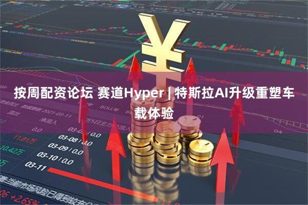 按周配资论坛 赛道Hyper | 特斯拉AI升级重塑车载体验