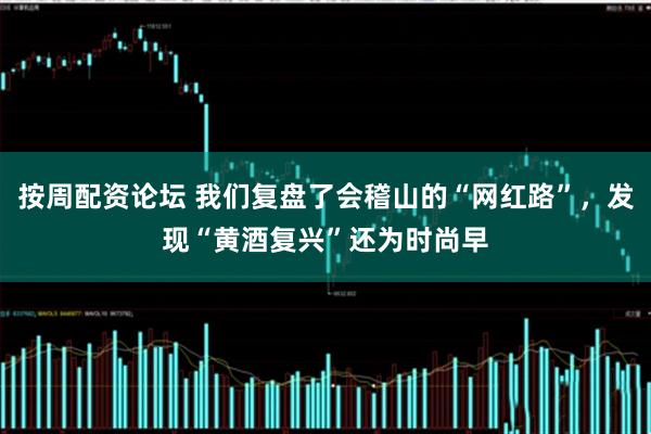 按周配资论坛 我们复盘了会稽山的“网红路”,发现“黄酒复兴”还为时尚早