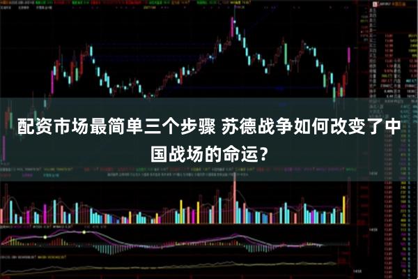 配资市场最简单三个步骤 苏德战争如何改变了中国战场的命运？