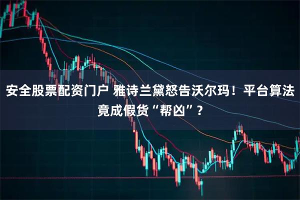 安全股票配资门户 雅诗兰黛怒告沃尔玛!平台算法竟成假货“帮凶”?