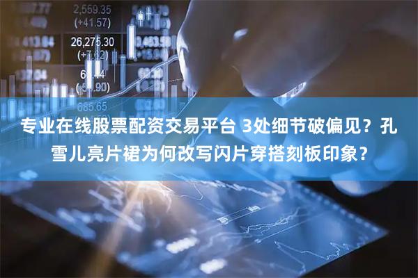 专业在线股票配资交易平台 3处细节破偏见？孔雪儿亮片裙为何改写闪片穿搭刻板印象？