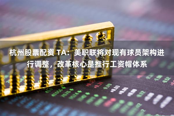 杭州股票配资 TA：美职联将对现有球员架构进行调整，改革核心是推行工资帽体系
