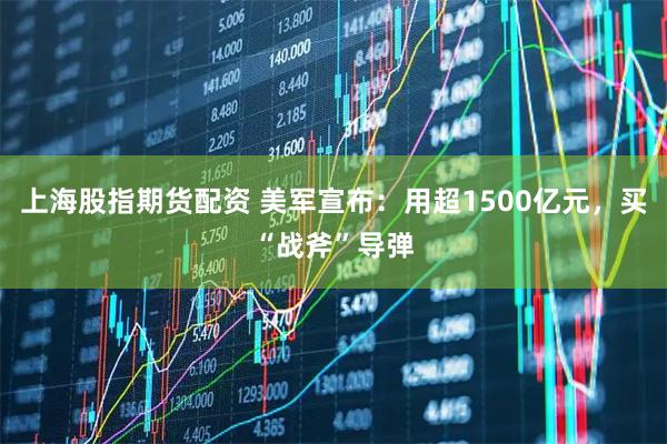 上海股指期货配资 美军宣布：用超1500亿元，买“战斧”导弹